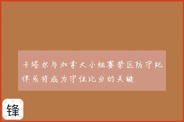 卡塔尔与加拿大小组赛禁区防守纪律或将成为守住比分的关键