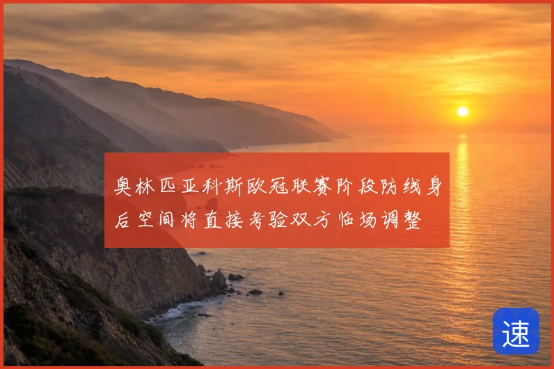 奥林匹亚科斯欧冠联赛阶段防线身后空间将直接考验双方临场调整