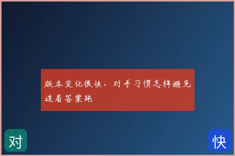 版本变化很快，对手习惯怎样避免追着答案跑